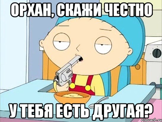 Орхан, скажи честно У тебя есть другая?, Мем Стьюи Гриффин хочет застрелиться