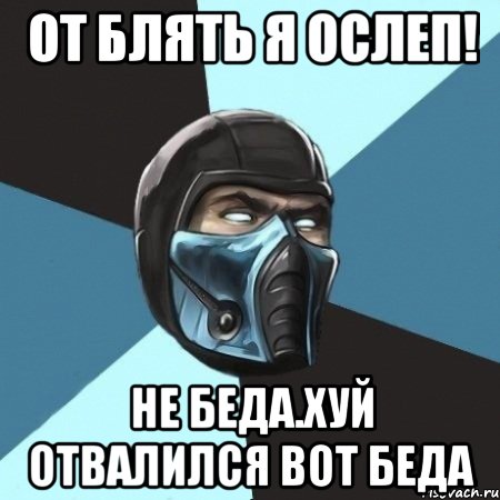 От блять я ослеп! Не беда.хуй отвалился вот беда, Мем Саб-Зиро