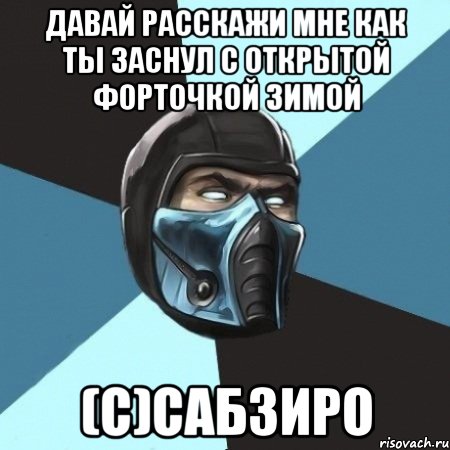 ДАВАЙ РАССКАЖИ МНЕ КАК ТЫ ЗАСНУЛ С ОТКРЫТОЙ ФОРТОЧКОЙ ЗИМОЙ (с)САБЗИРО, Мем Саб-Зиро