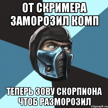 ОТ СКРИМЕРА ЗАМОРОЗИЛ КОМП ТЕПЕРЬ ЗОВУ СКОРПИОНА ЧТОБ РАЗМОРОЗИЛ, Мем Саб-Зиро