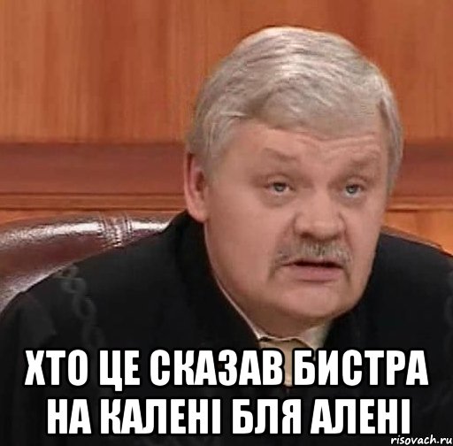  хто це сказав бистра на калені бля алені