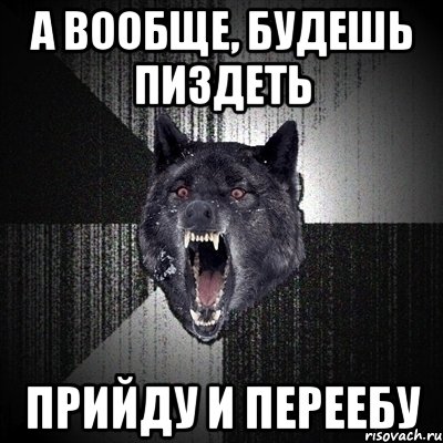 А ВООБЩЕ, БУДЕШЬ ПИЗДЕТЬ ПРИЙДУ И ПЕРЕЕБУ, Мем Сумасшедший волк