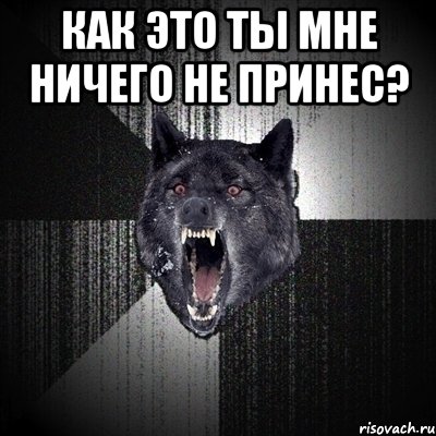 как это ты мне ничего не принес? , Мем Сумасшедший волк