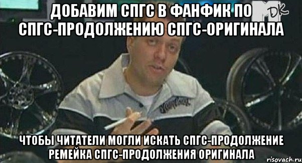 добавим спгс в фанфик по спгс-продолжению спгс-оригинала чтобы читатели могли искать спгс-продолжение ремейка спгс-продолжения оригинала, Мем Монитор (тачка на прокачку)