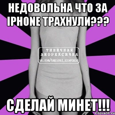 Недовольна что за IPhone трахнули??? Сделай минет!!!, Мем Типичная анорексичка