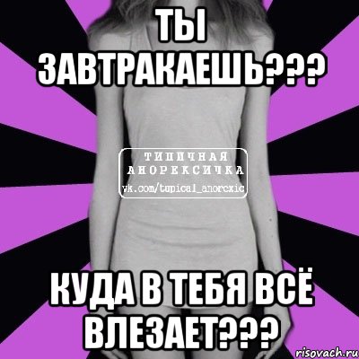 ты завтракаешь??? куда в тебя всё влезает???, Мем Типичная анорексичка