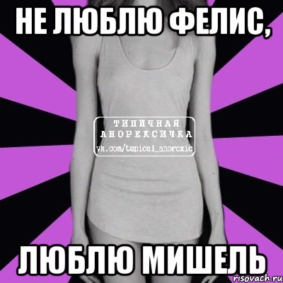 НЕ ЛЮБЛЮ ФЕЛИС, ЛЮБЛЮ МИШЕЛЬ, Мем Типичная анорексичка