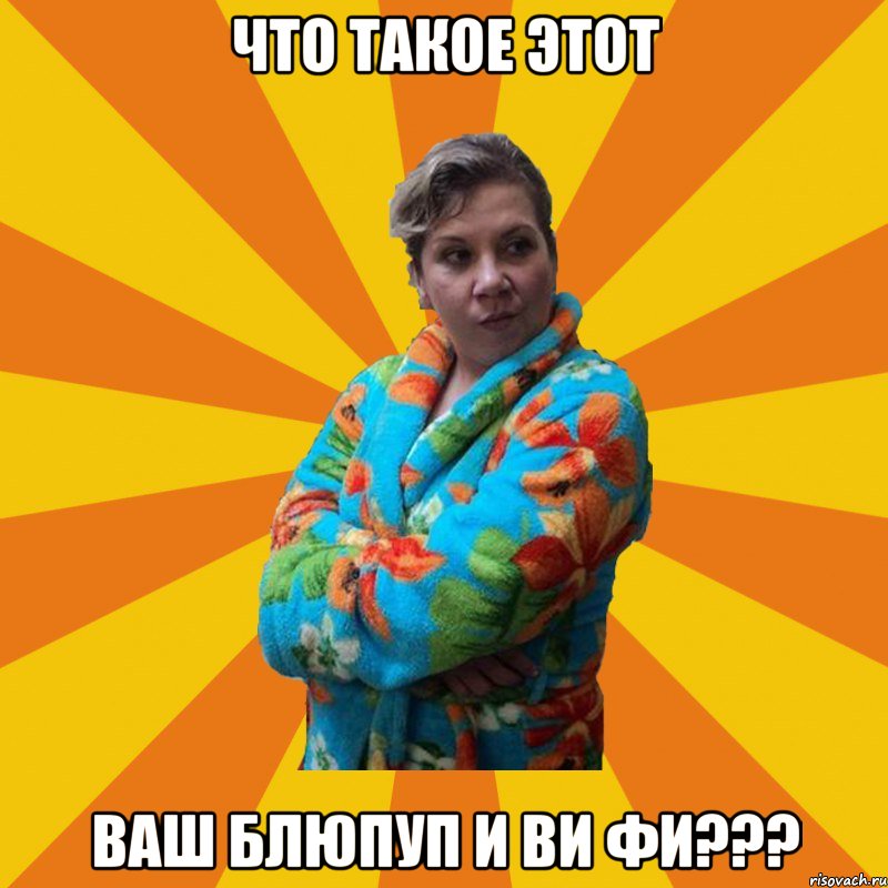 Что такое этот ваш блюпуп и ви фи???