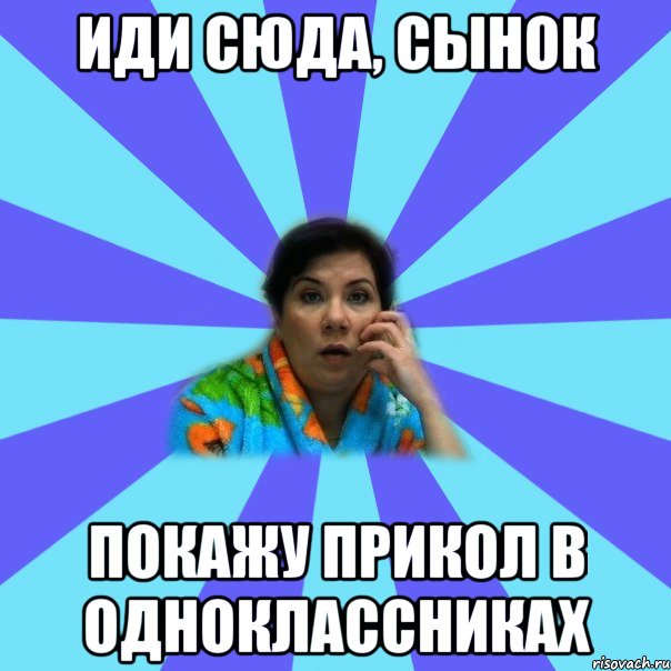 Иди сюда, сынок Покажу прикол в одноклассниках, Мем типичная мама