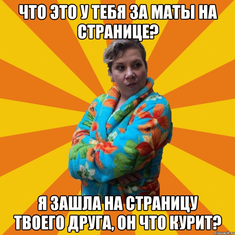 Что это у тебя за маты на странице? Я зашла на страницу твоего друга, он что курит?, Мем Типичная мама