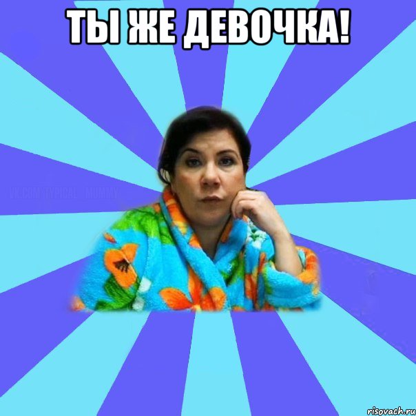 ты же девочка! , Мем типичная мама