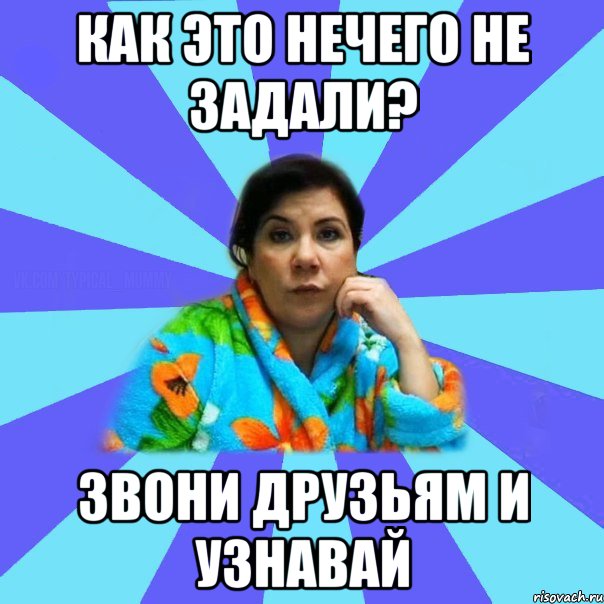 Как это нечего не задали? Звони друзьям и узнавай, Мем типичная мама