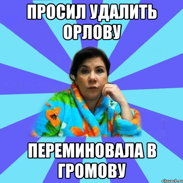 Просил удалить Орлову Переминовала в Громову, Мем типичная мама