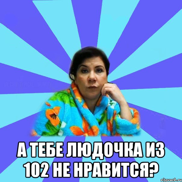  а тебе Людочка из 102 не нравится?, Мем типичная мама