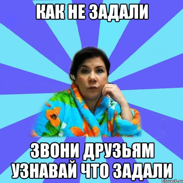 Как не задали Звони друзьям узнавай что задали, Мем типичная мама