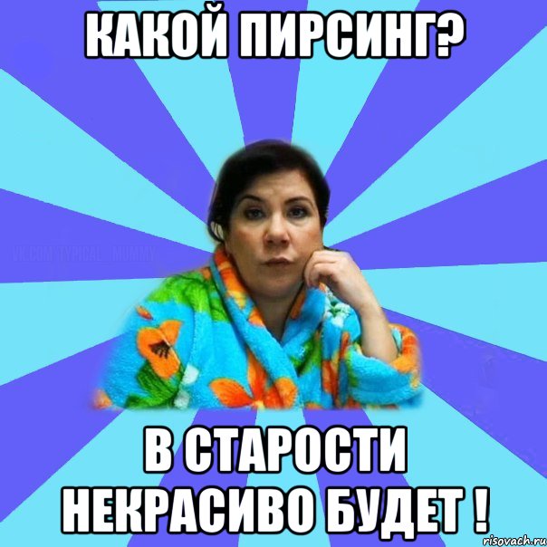 КАКОЙ ПИРСИНГ? В СТАРОСТИ НЕКРАСИВО БУДЕТ !, Мем типичная мама