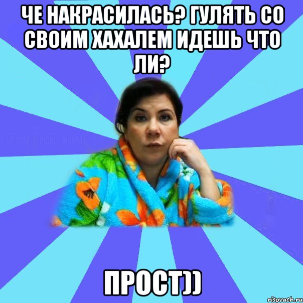 че накрасилась? гулять со своим хахалем идешь что ли? прост)), Мем типичная мама