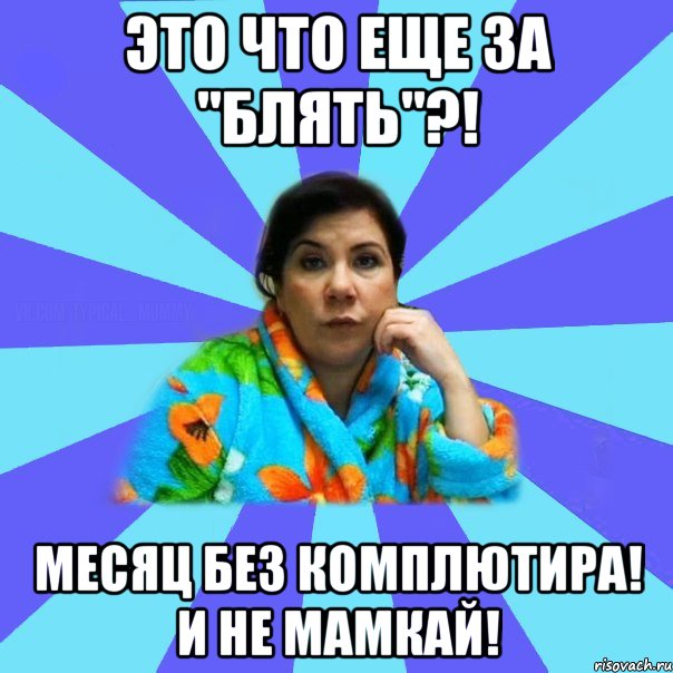 Это что еще за "блять"?! Месяц без комплютира! И не мамкай!, Мем типичная мама