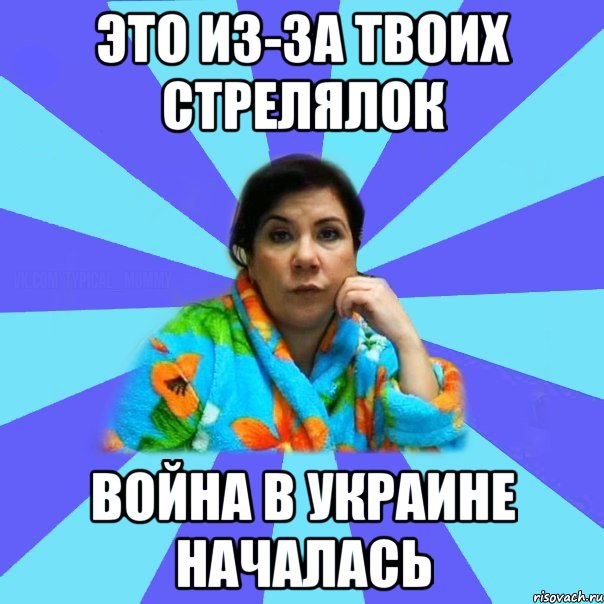 Это из-за твоих стрелялок Война в Украине началась, Мем типичная мама