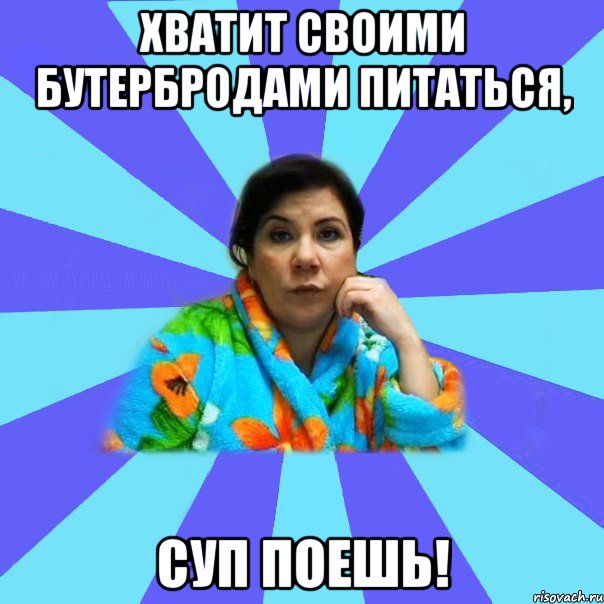 Хватит своими бутербродами питаться, Суп поешь!, Мем типичная мама