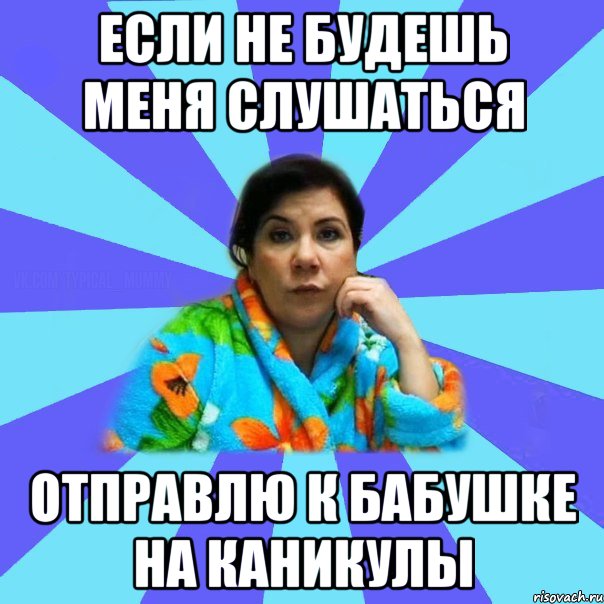 Если не будешь меня слушаться Отправлю к бабушке на каникулы, Мем типичная мама