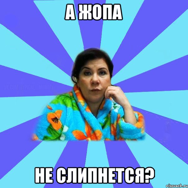 А жопа Не слипнется?