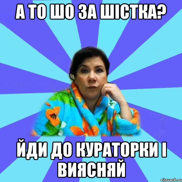 А ТО ШО ЗА ШІСТКА? ЙДИ ДО КУРАТОРКИ І ВИЯСНЯЙ, Мем типичная мама