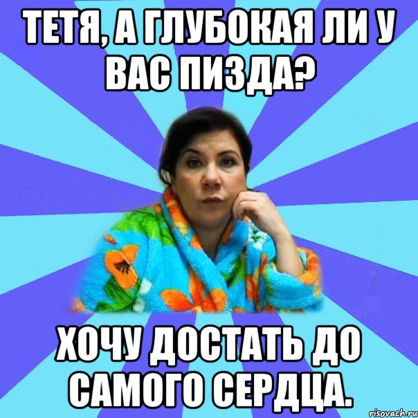 Тетя, а глубокая ли у вас пизда? Хочу достать до самого сердца., Мем типичная мама