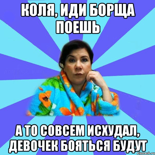 Коля, иди борща поешь А то совсем исхудал, девочек бояться будут, Мем типичная мама