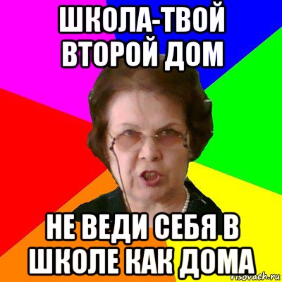 ШКОЛА-ТВОЙ ВТОРОЙ ДОМ НЕ ВЕДИ СЕБЯ В ШКОЛЕ КАК ДОМА, Мем Типичная училка