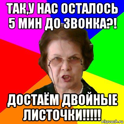 Так,у нас осталось 5 мин до звонка?! Достаём двойные листочки!!!!!, Мем Типичная училка