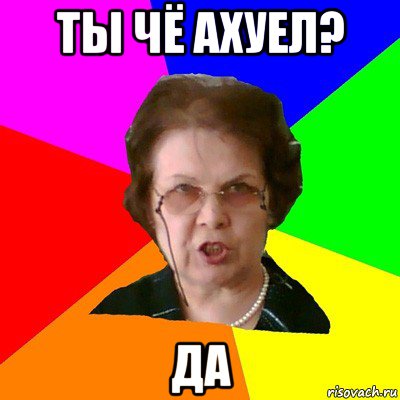 ты чё ахуел? да, Мем Типичная училка