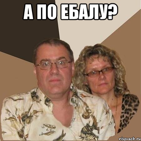 А ПО ЕБАЛУ? , Мем  Злые родители