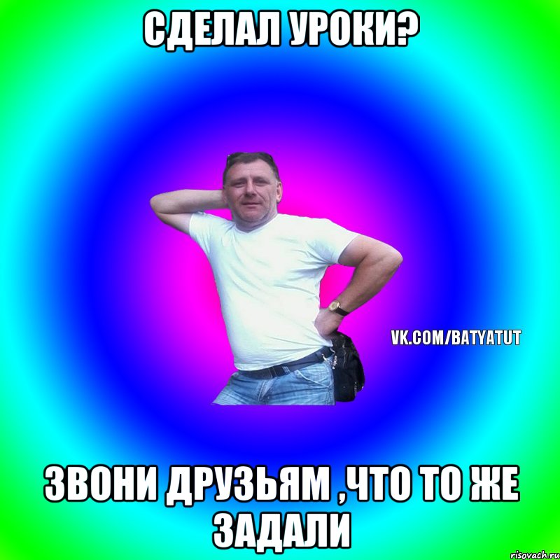 Сделал уроки? Звони друзьям ,что то же задали, Мем  Типичный Батя вк