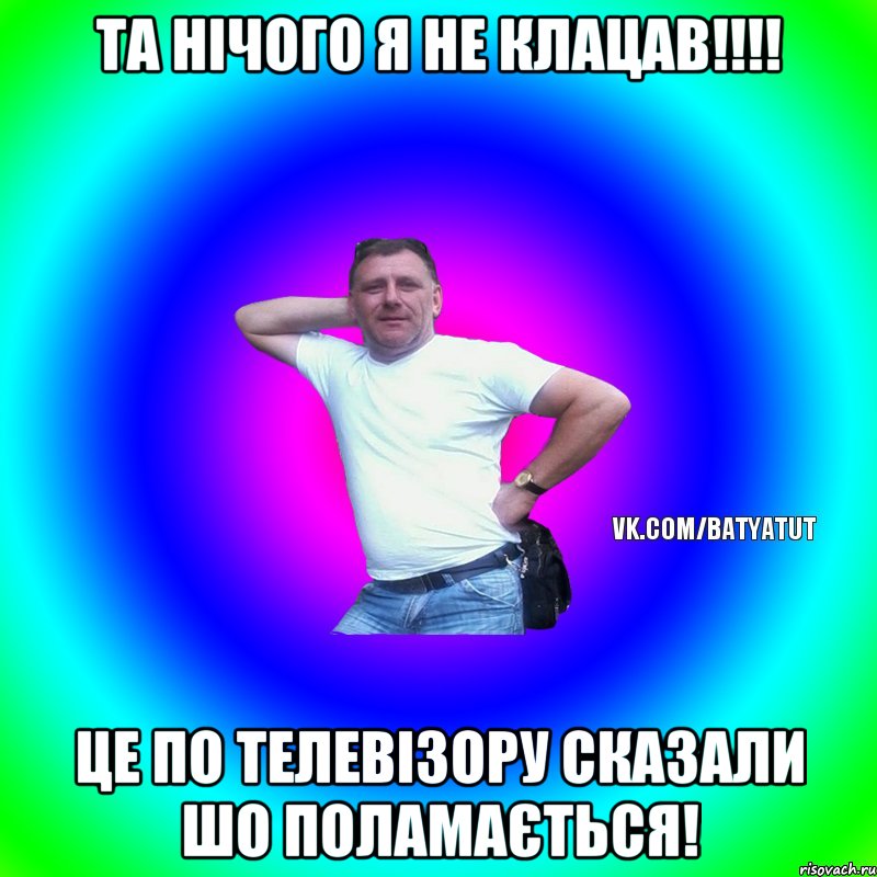 та нічого я не клацав!!!! Це по телевізору сказали шо поламається!, Мем  Типичный Батя вк