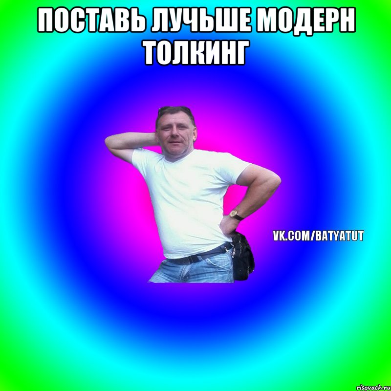 поставь лучьше модерн толкинг 