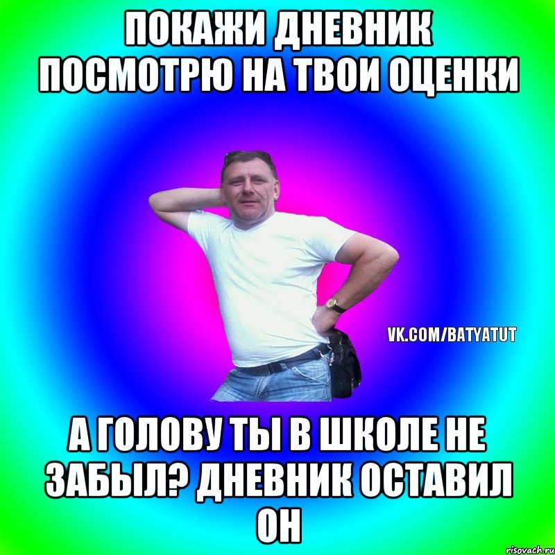 покажи дневник посмотрю на твои оценки а голову ты в школе не забыл? дневник оставил он