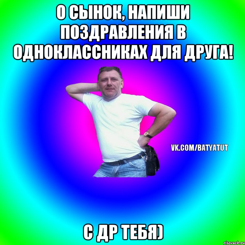 о сынок, напиши поздравления в одноклассниках для друга! с др тебя), Мем  Типичный Батя вк