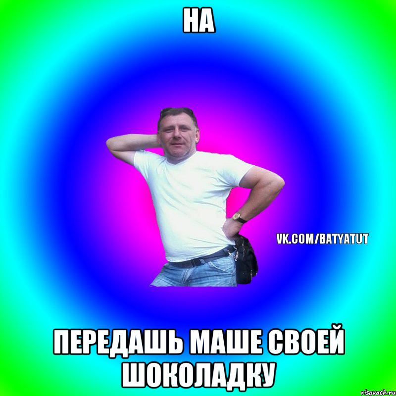 на передашь маше своей шоколадку, Мем  Типичный Батя вк