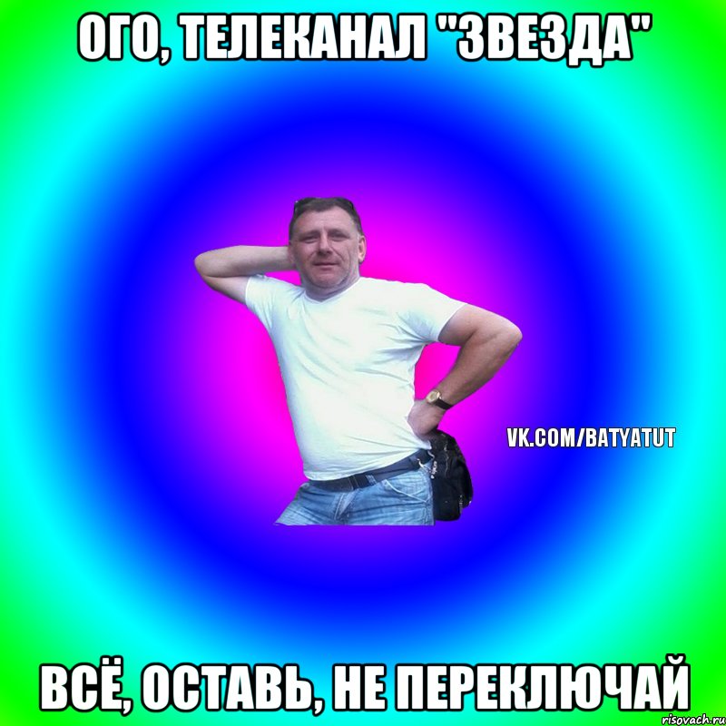 ого, телеканал "звезда" всё, оставь, не переключай, Мем  Типичный Батя вк