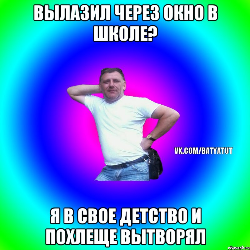 Вылазил через окно в школе? Я в свое детство и похлеще вытворял, Мем  Типичный Батя вк