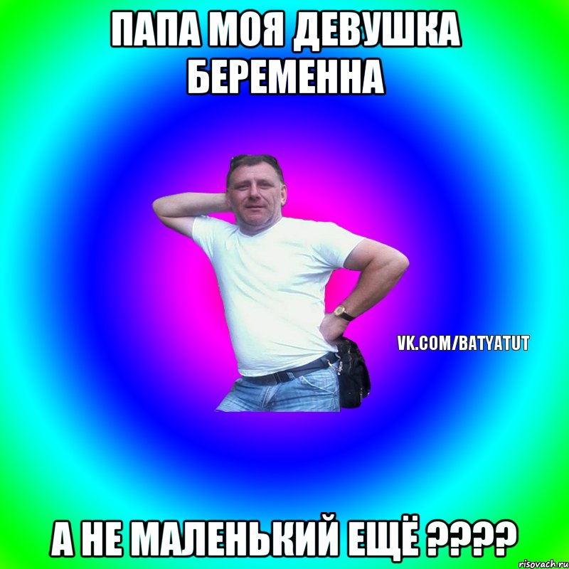 папа моя девушка беременна а не маленький ещё ????, Мем  Типичный Батя вк