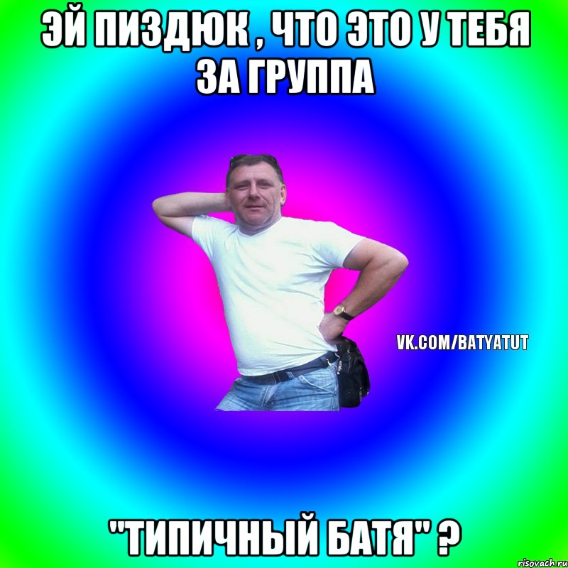 Эй пиздюк , что это у тебя за группа "Типичный Батя" ?, Мем  Типичный Батя вк