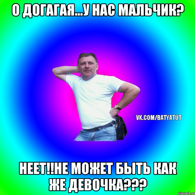 о догагая...у нас мальчик? неет!!не может быть как же девочка???, Мем  Типичный Батя вк