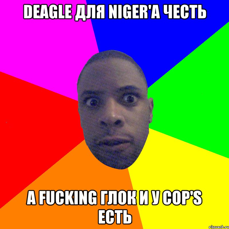 Deagle для Niger'а честь а fucking глок и у cop's есть, Мем  Типичный Негр