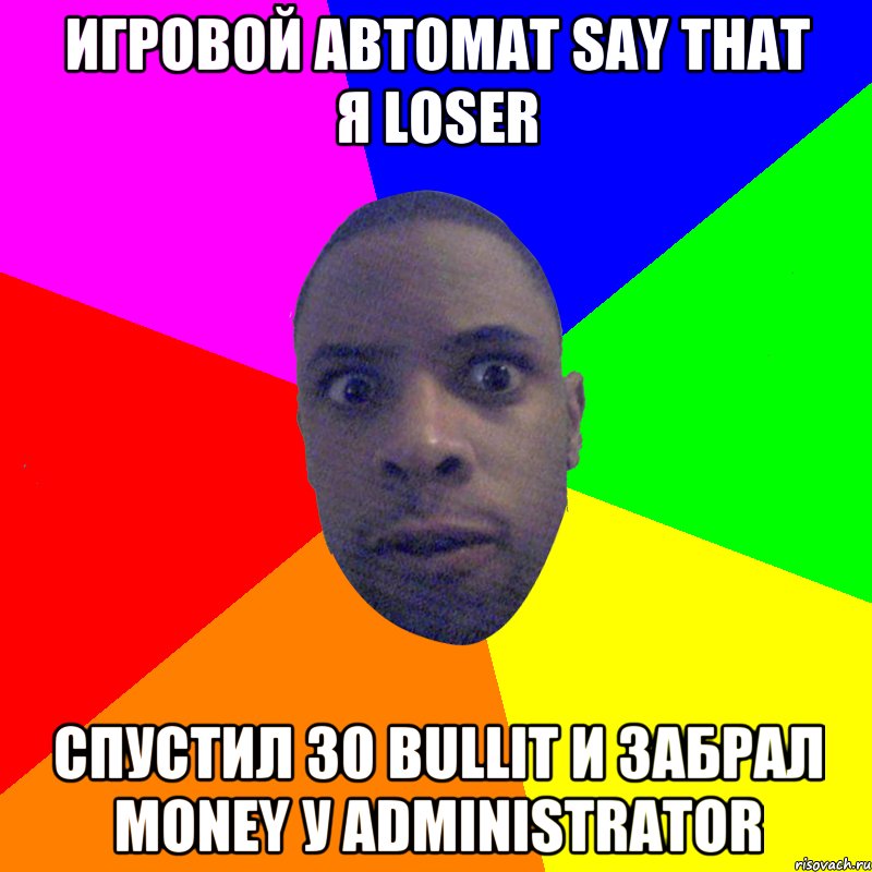 ИГРОВОЙ АВТОМАТ SAY THAT я LOSER СПУСТИЛ 30 BULLIT И ЗАБРАЛ MONEY У ADMINISTRATOR, Мем  Типичный Негр