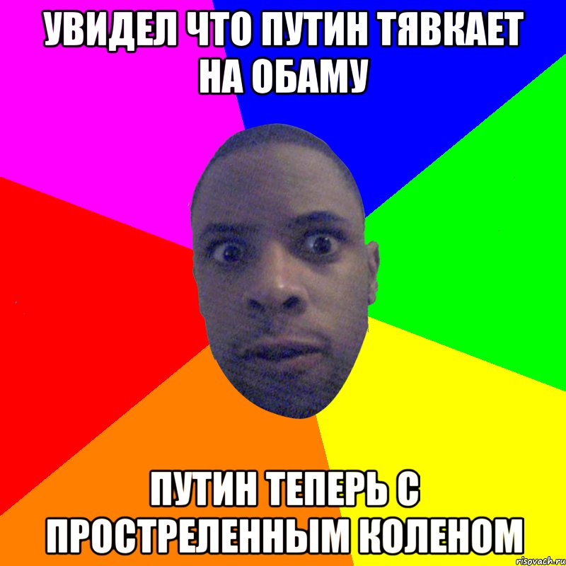 Увидел что Путин тявкает на Обаму Путин теперь с простреленным коленом, Мем  Типичный Негр