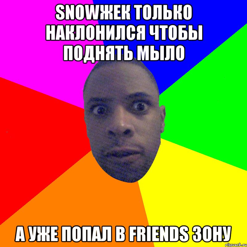 snowжек только наклонился чтобы поднять мыло а уже попал в friends зону, Мем  Типичный Негр