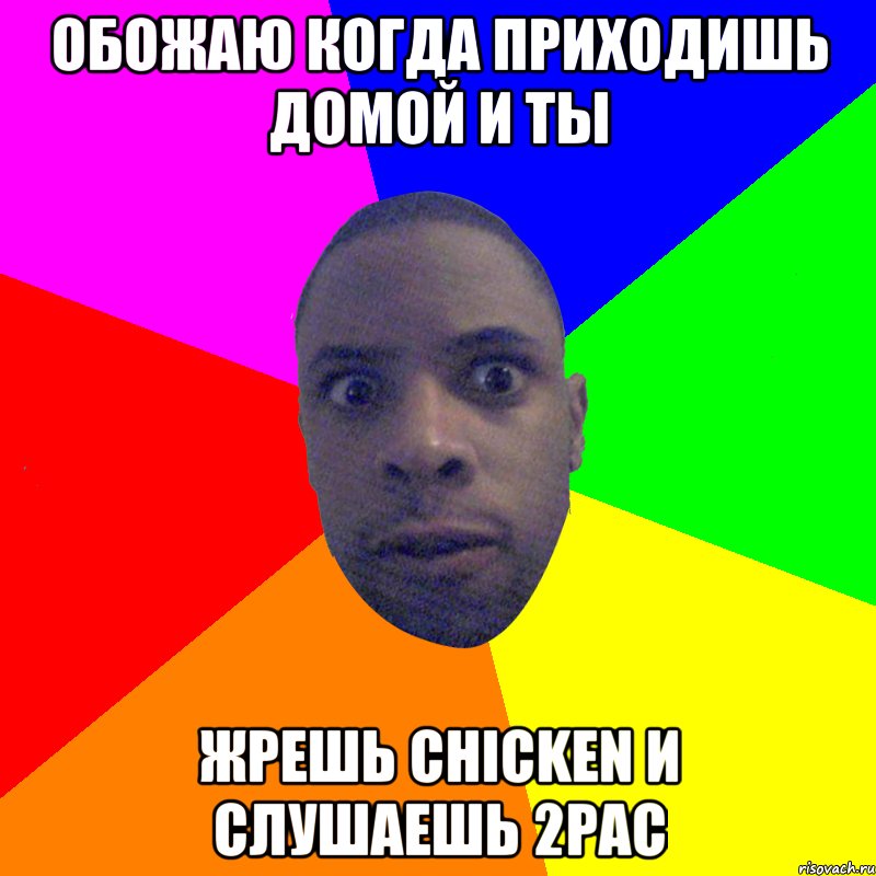 ОБОЖАЮ КОГДА ПРИХОДИШЬ ДОМОЙ И ТЫ ЖРЕШЬ CHICKEN И СЛУШАЕШЬ 2PAC, Мем  Типичный Негр