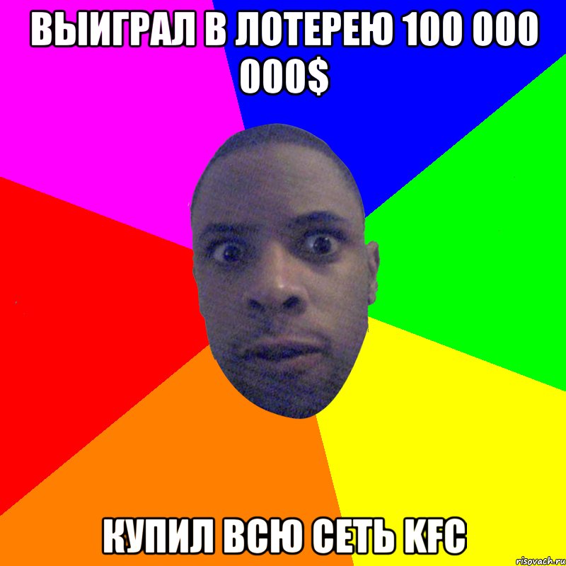 Выиграл в лотерею 100 000 000$ Купил всю сеть KFC, Мем  Типичный Негр